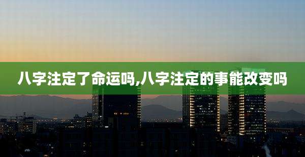 八字注定了命运吗,八字注定的事能改变吗