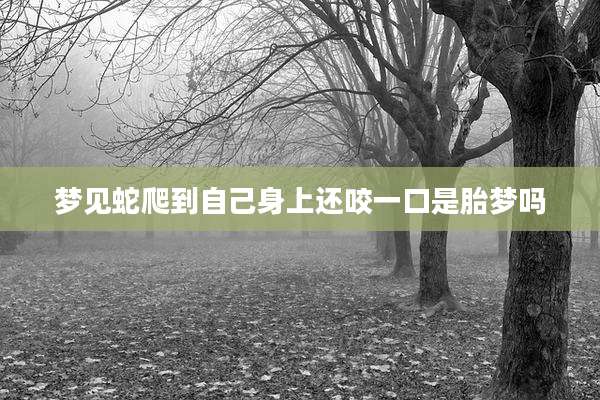 梦见蛇爬到自己身上还咬一口是胎梦吗