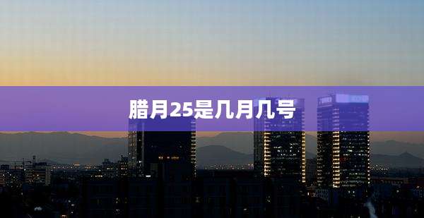 腊月25是几月几号