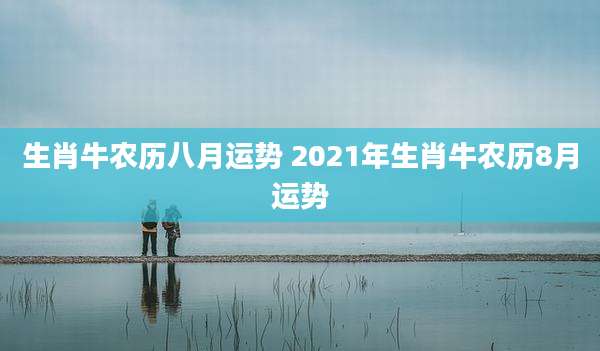 生肖牛农历八月运势 2021年生肖牛农历8月运势