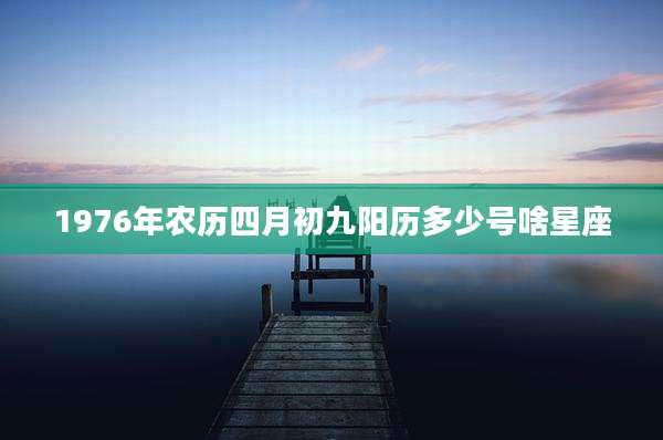 1976年农历四月初九阳历多少号啥星座
