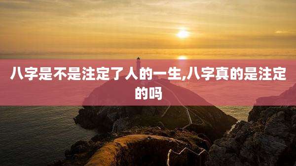 八字是不是注定了人的一生,八字真的是注定的吗