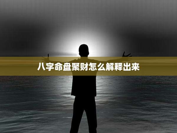 八字命盘聚财怎么解释出来