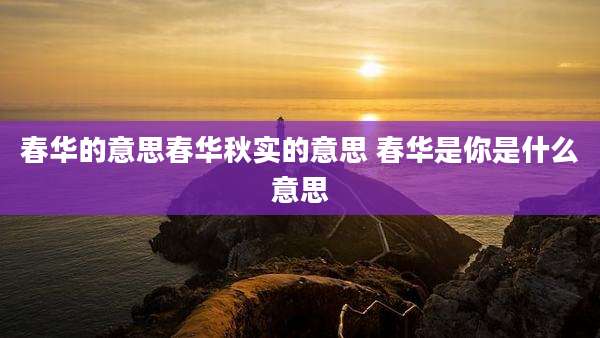 春华的意思春华秋实的意思 春华是你是什么意思