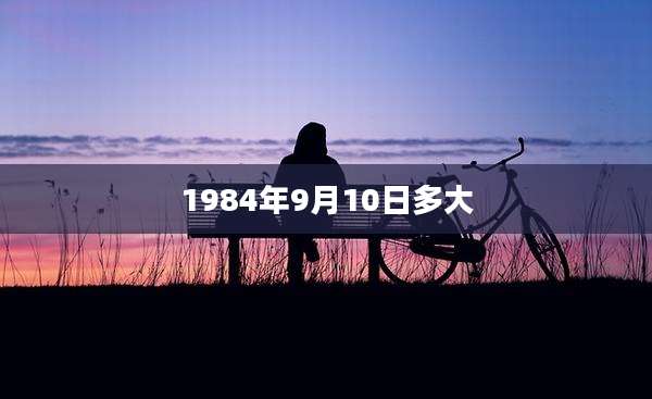 1984年9月10日多大