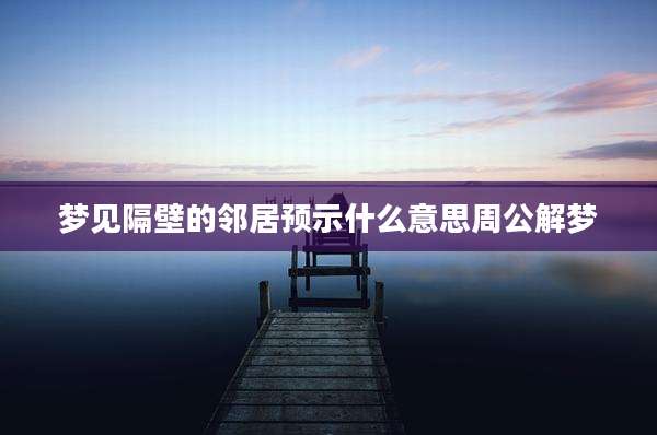 梦见隔壁的邻居预示什么意思周公解梦