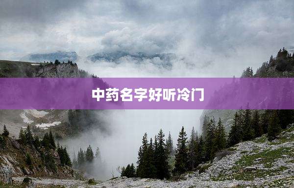 中药名字好听冷门