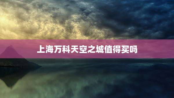 上海万科天空之城值得买吗