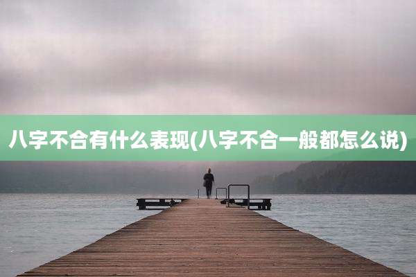 八字不合有什么表现(八字不合一般都怎么说)