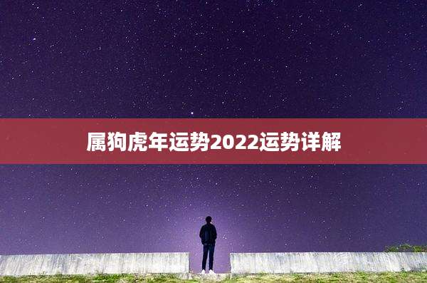 属狗虎年运势2022运势详解