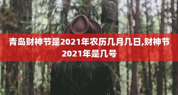 青岛财神节是2021年农历几月几日,财神节2021年是几号