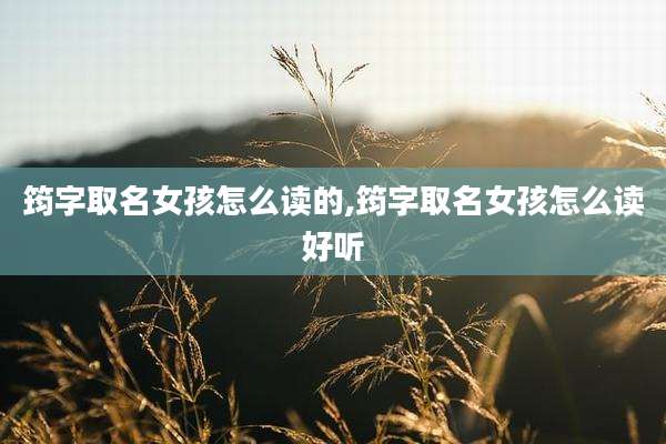 筠字取名女孩怎么读的,筠字取名女孩怎么读好听