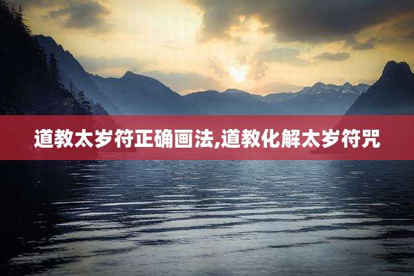 道教太岁符正确画法,道教化解太岁符咒