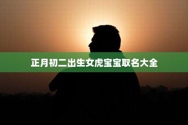 正月初二出生女虎宝宝取名大全