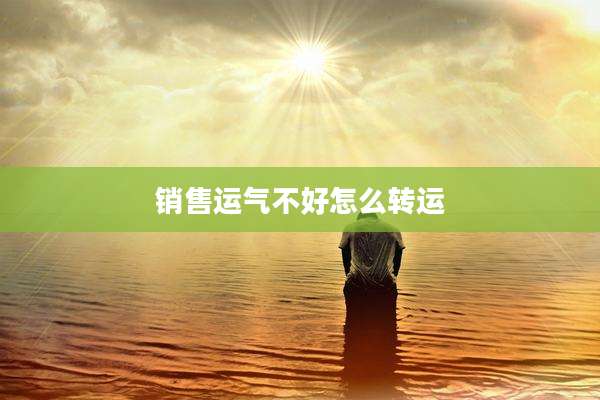 销售运气不好怎么转运