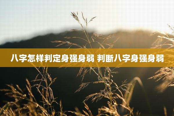 八字怎样判定身强身弱 判断八字身强身弱