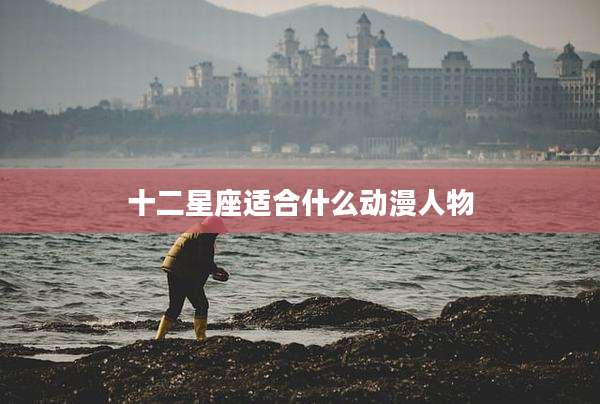 十二星座适合什么动漫人物