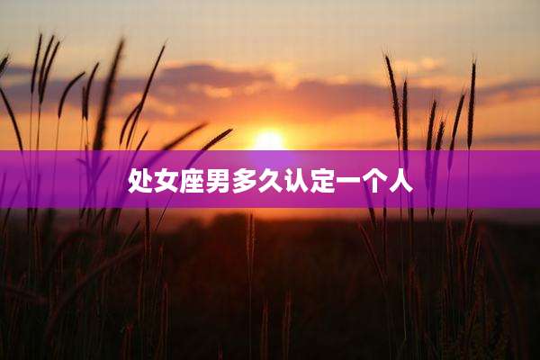 处女座男多久认定一个人