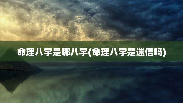 命理八字是哪八字(命理八字是迷信吗)