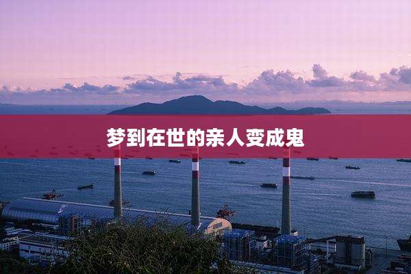 梦到在世的亲人变成鬼