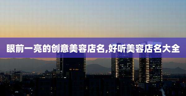 眼前一亮的创意美容店名,好听美容店名大全