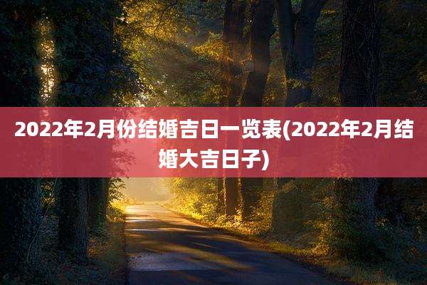 2022年2月份结婚吉日一览表(2022年2月结婚大吉日子)