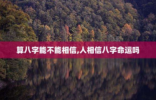 算八字能不能相信,人相信八字命运吗
