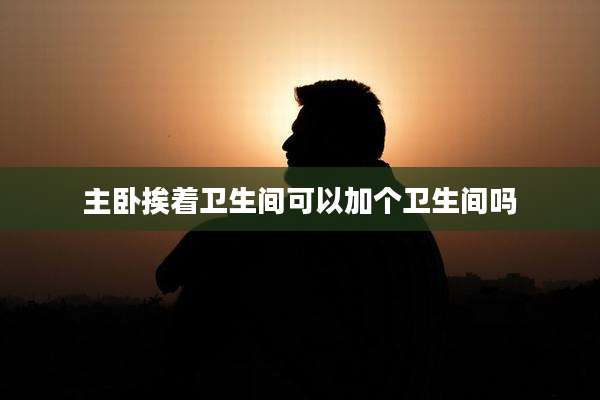 主卧挨着卫生间可以加个卫生间吗