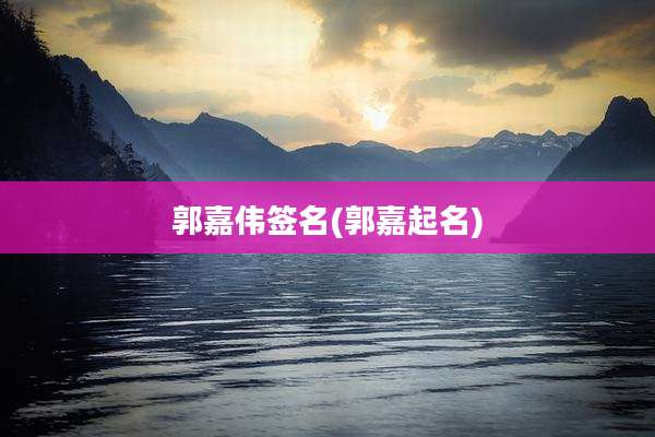 郭嘉伟签名(郭嘉起名)