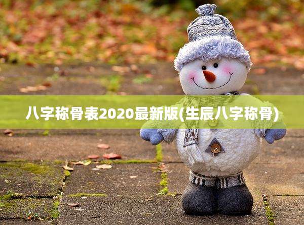 八字称骨表2020最新版(生辰八字称骨)