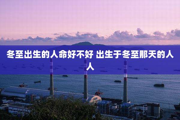 冬至出生的人命好不好 出生于冬至那天的人人