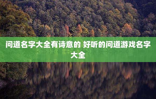 问道名字大全有诗意的 好听的问道游戏名字大全
