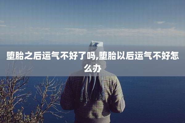 堕胎之后运气不好了吗,堕胎以后运气不好怎么办
