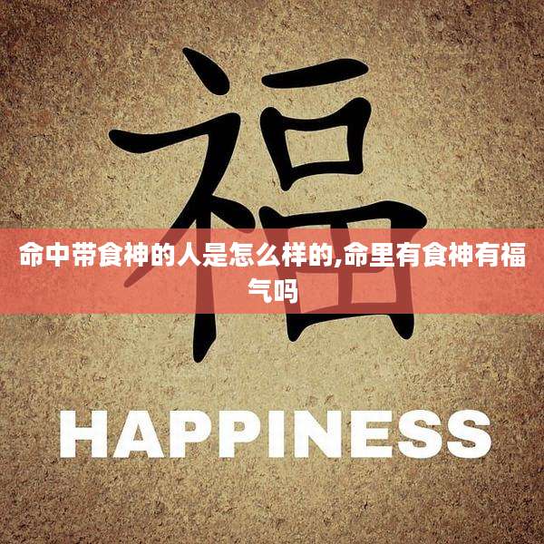 命中带食神的人是怎么样的,命里有食神有福气吗