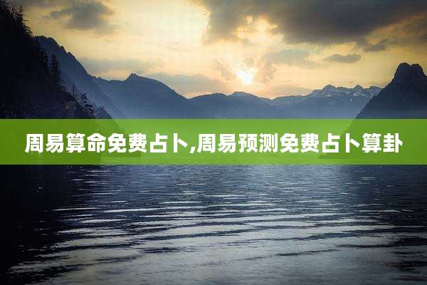 周易算命免费占卜,周易预测免费占卜算卦