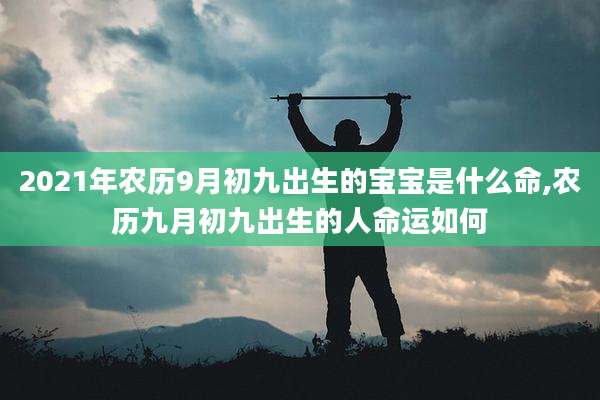 2021年农历9月初九出生的宝宝是什么命,农历九月初九出生的人命运如何