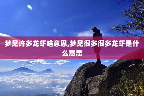 梦见许多龙虾啥意思,梦见很多很多龙虾是什么意思