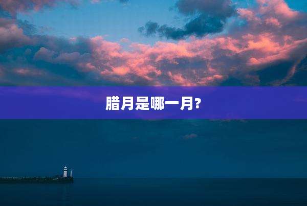 腊月是哪一月?