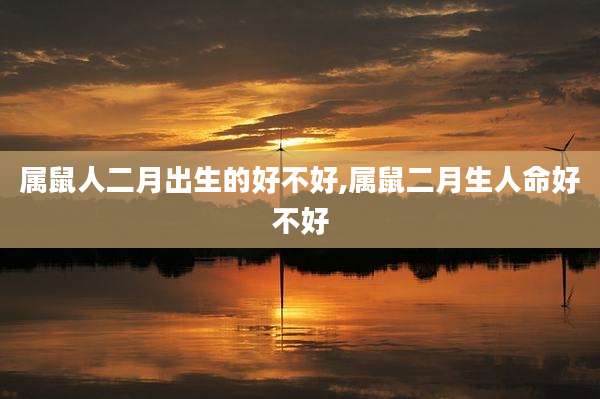 属鼠人二月出生的好不好,属鼠二月生人命好不好