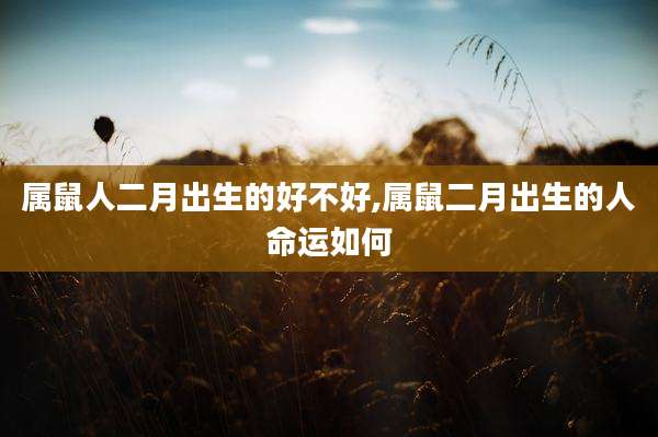 属鼠人二月出生的好不好,属鼠二月出生的人命运如何
