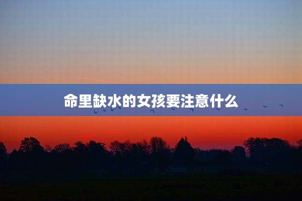 命里缺水的女孩要注意什么