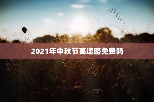 2021年中秋节高速路免费吗