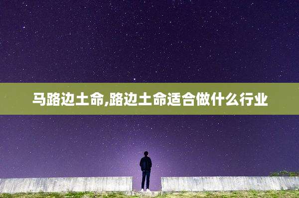 马路边土命,路边土命适合做什么行业