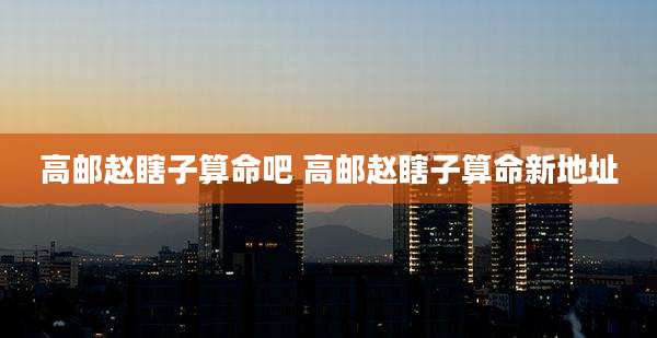 高邮赵瞎子算命吧 高邮赵瞎子算命新地址
