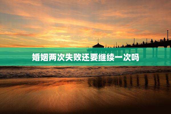 婚姻两次失败还要继续一次吗