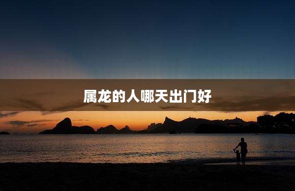 属龙的人哪天出门好