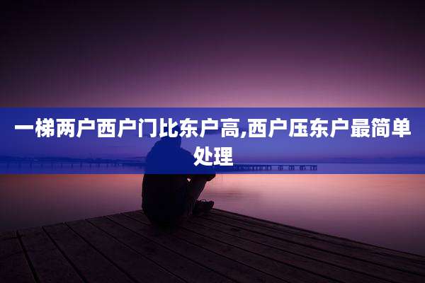 一梯两户西户门比东户高,西户压东户最简单处理
