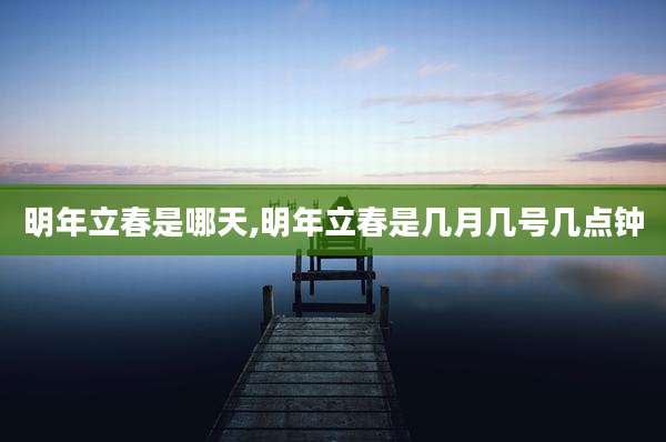 明年立春是哪天,明年立春是几月几号几点钟
