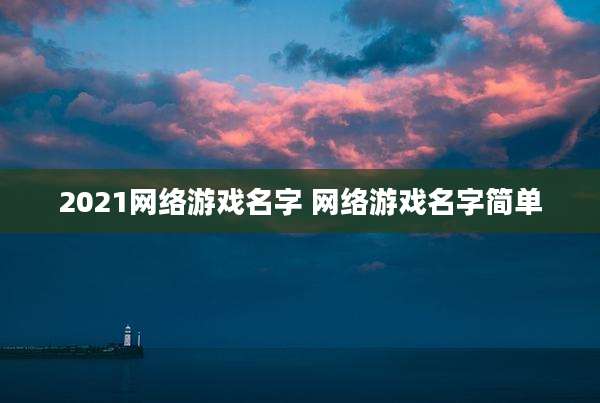 2021网络游戏名字 网络游戏名字简单