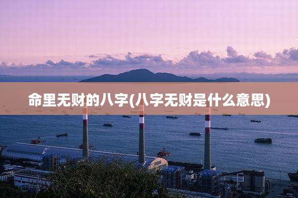 命里无财的八字(八字无财是什么意思)